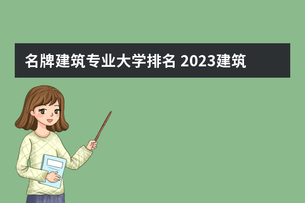 名牌建筑专业大学排名 2023建筑类专业比较好的大学有哪些？
